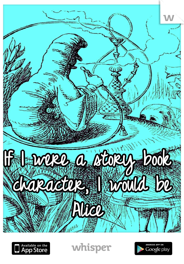 If I were a story book character, I would be Alice 