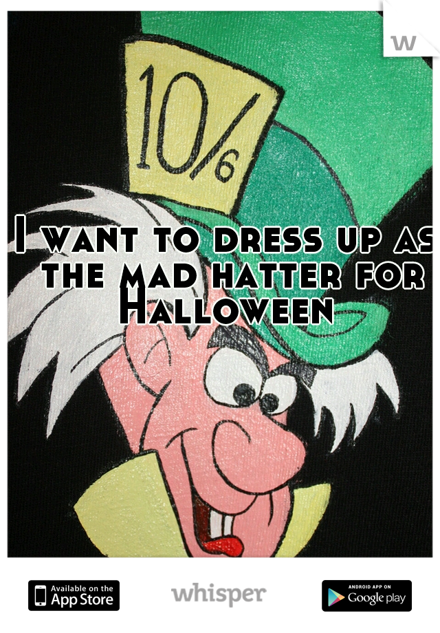 I want to dress up as the mad hatter for Halloween 