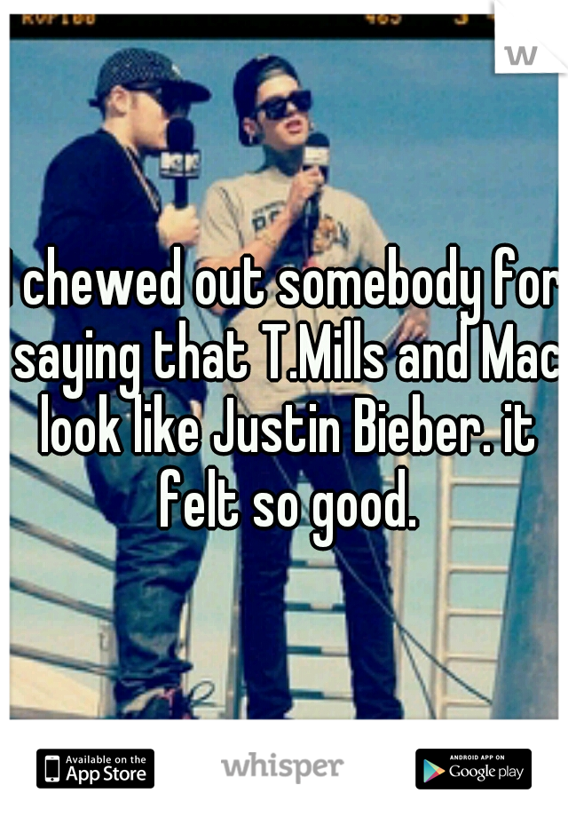 I chewed out somebody for saying that T.Mills and Mac look like Justin Bieber. it felt so good.