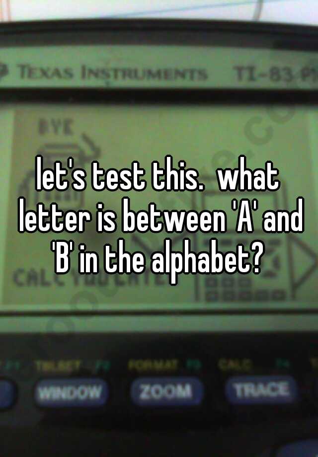 let-s-test-this-what-letter-is-between-a-and-b-in-the-alphabet