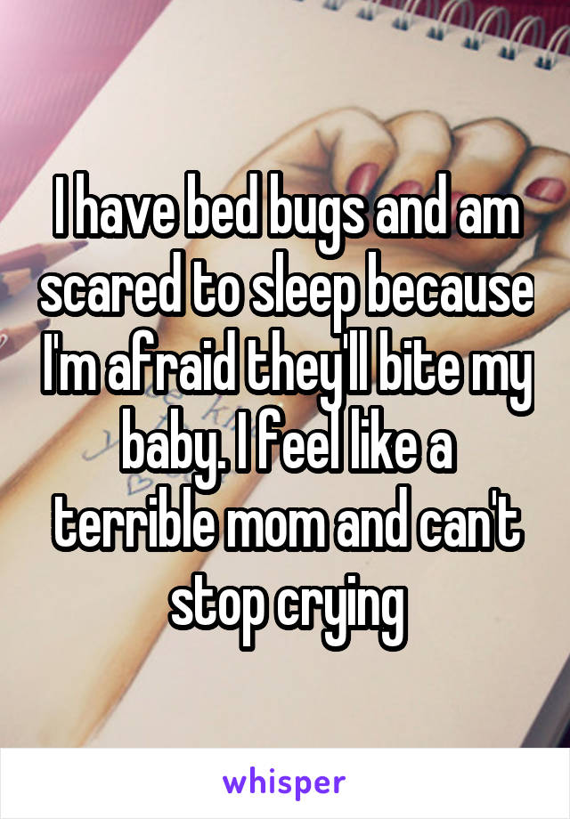 I have bed bugs and am scared to sleep because I'm afraid they'll bite my baby. I feel like a terrible mom and can't stop crying