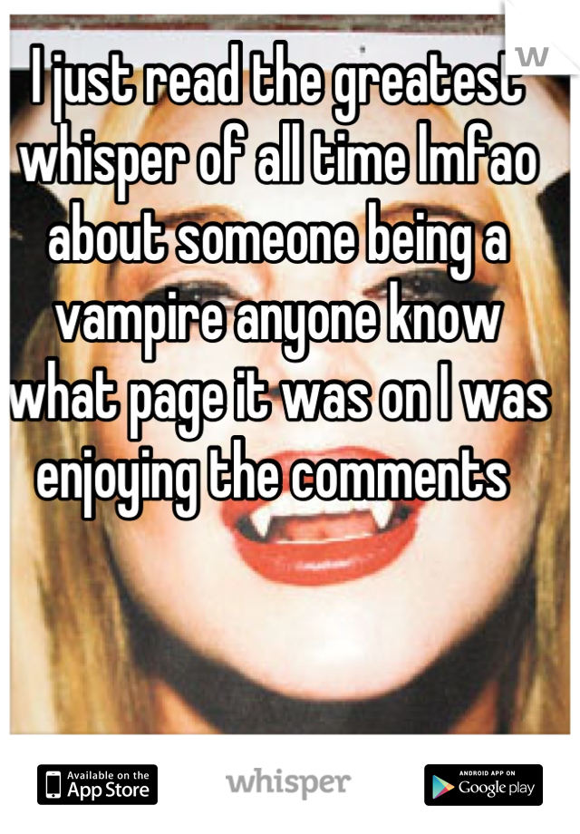 I just read the greatest whisper of all time lmfao about someone being a vampire anyone know what page it was on I was enjoying the comments 