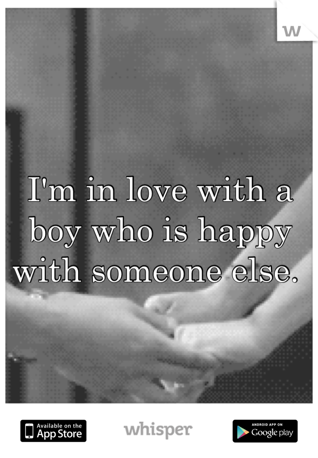 I'm in love with a boy who is happy with someone else. 