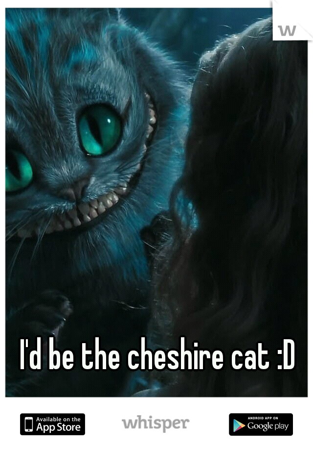 I'd be the cheshire cat :D