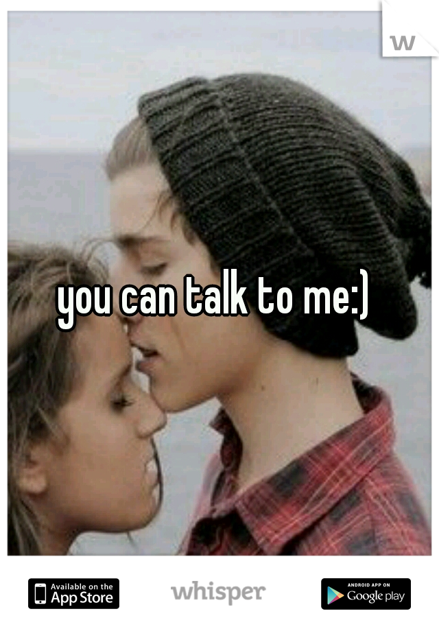 you can talk to me:) 