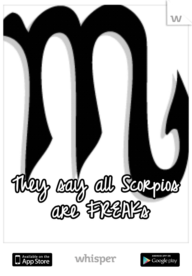 They say all Scorpios are FREAKs