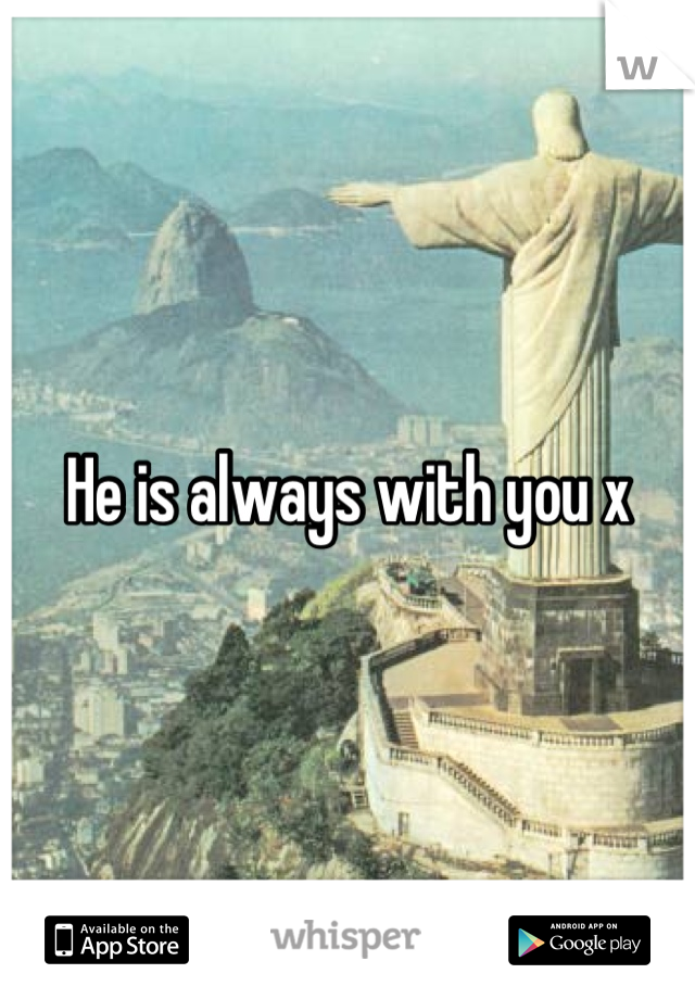 He is always with you x