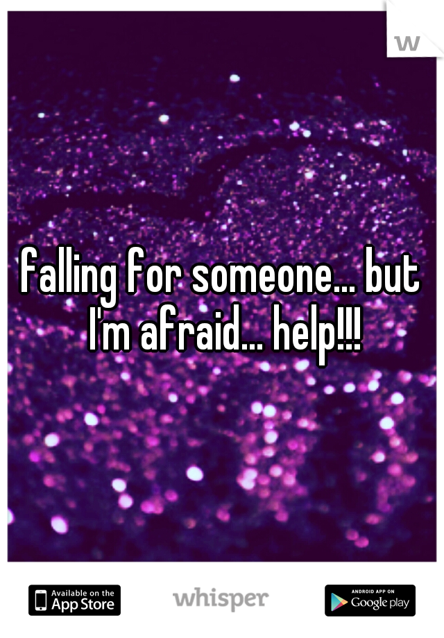 falling for someone... but I'm afraid... help!!!