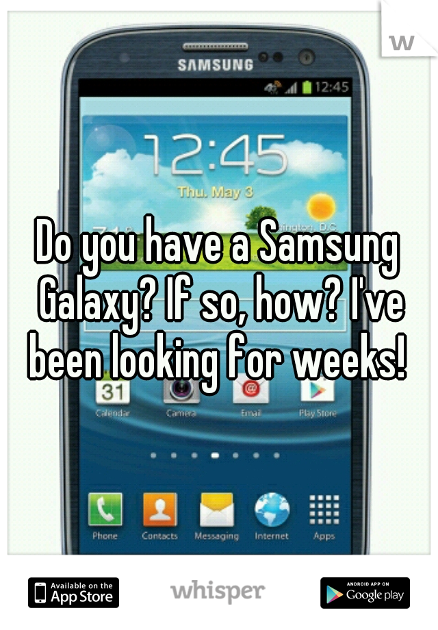 Do you have a Samsung Galaxy? If so, how? I've been looking for weeks! 