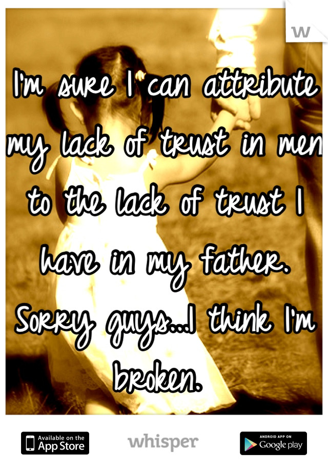 I'm sure I can attribute my lack of trust in men to the lack of trust I have in my father. Sorry guys...I think I'm broken. 