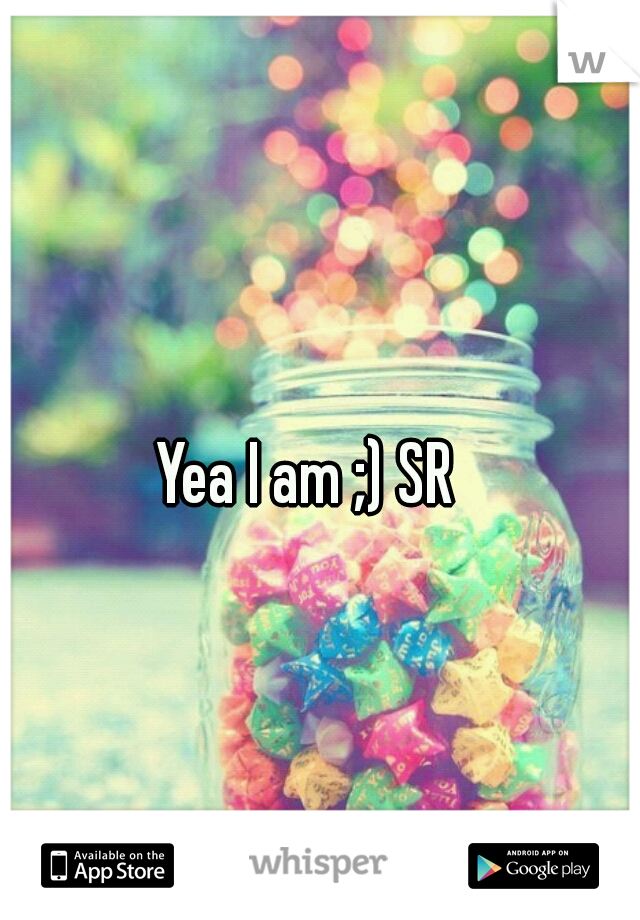 Yea I am ;) SR