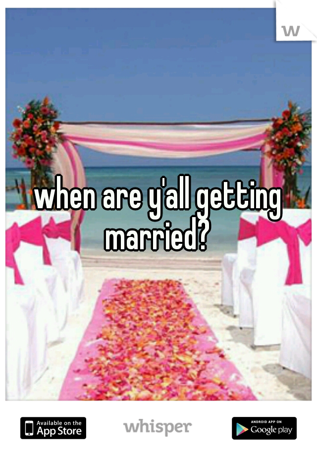 when are y'all getting married? 