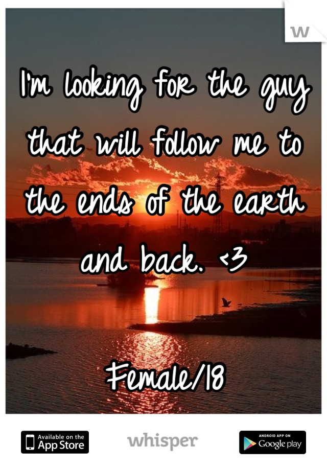 I'm looking for the guy that will follow me to the ends of the earth and back. <3

Female/18