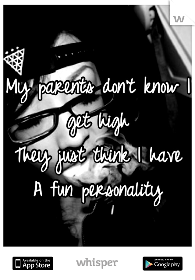 My parents don't know I get high
They just think I have
A fun personality