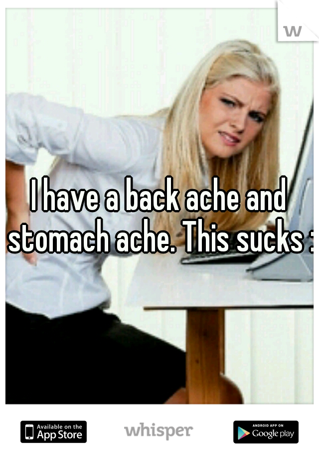 I have a back ache and stomach ache. This sucks :(