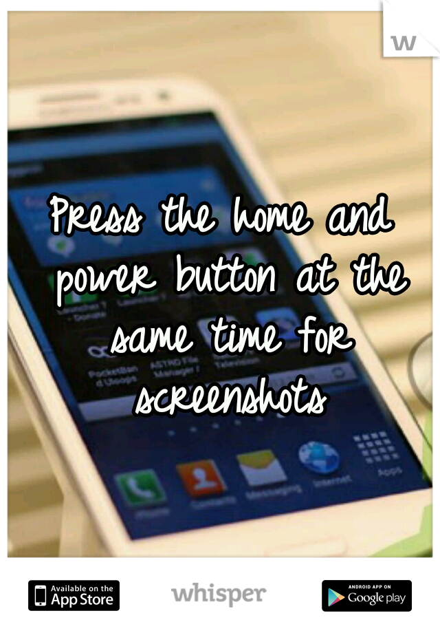 Press the home and power button at the same time for screenshots