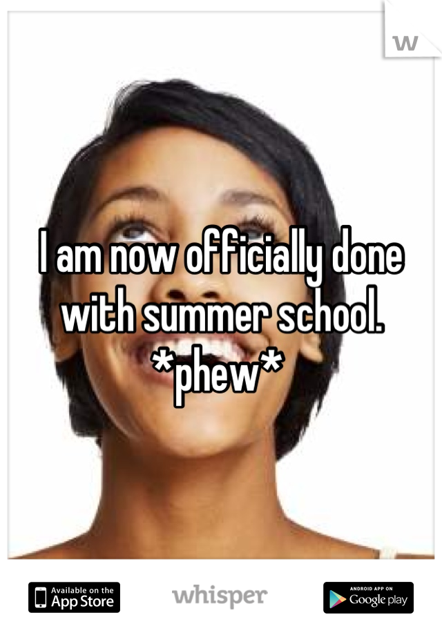 I am now officially done with summer school. *phew* 