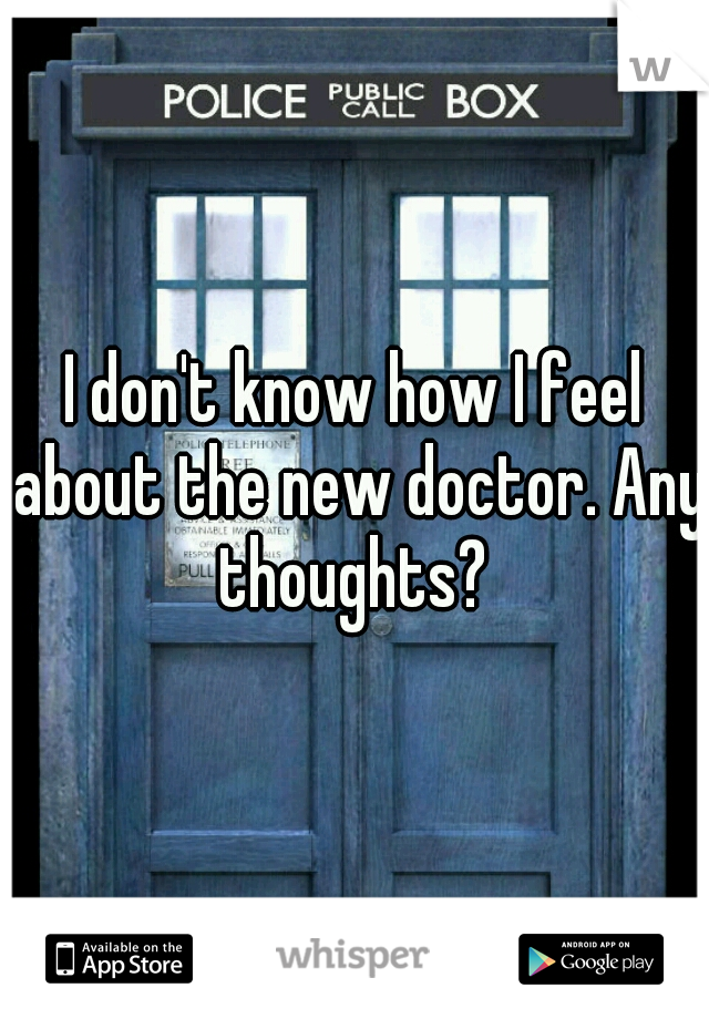 I don't know how I feel about the new doctor. Any thoughts? 