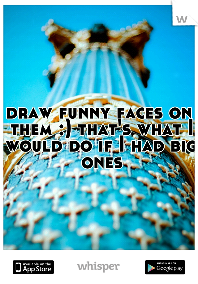 draw funny faces on them :) that's what I would do if I had big ones