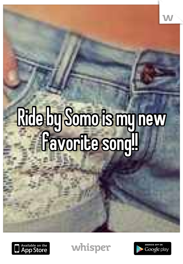 Ride by Somo is my new favorite song!! 