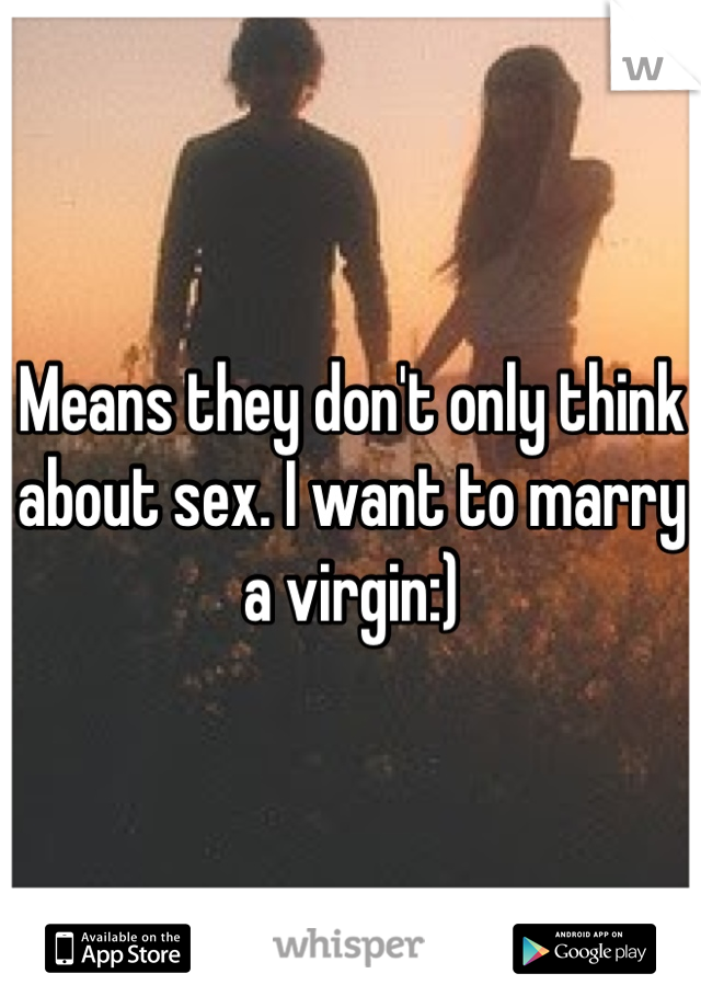 Means they don't only think about sex. I want to marry a virgin:)
