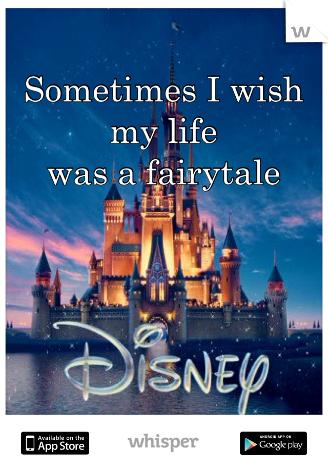 Sometimes I wish my life 
was a fairytale