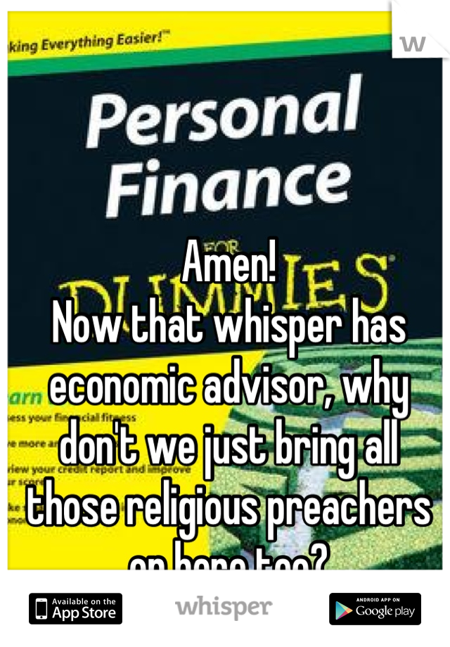 Amen!
Now that whisper has economic advisor, why don't we just bring all those religious preachers on here too?