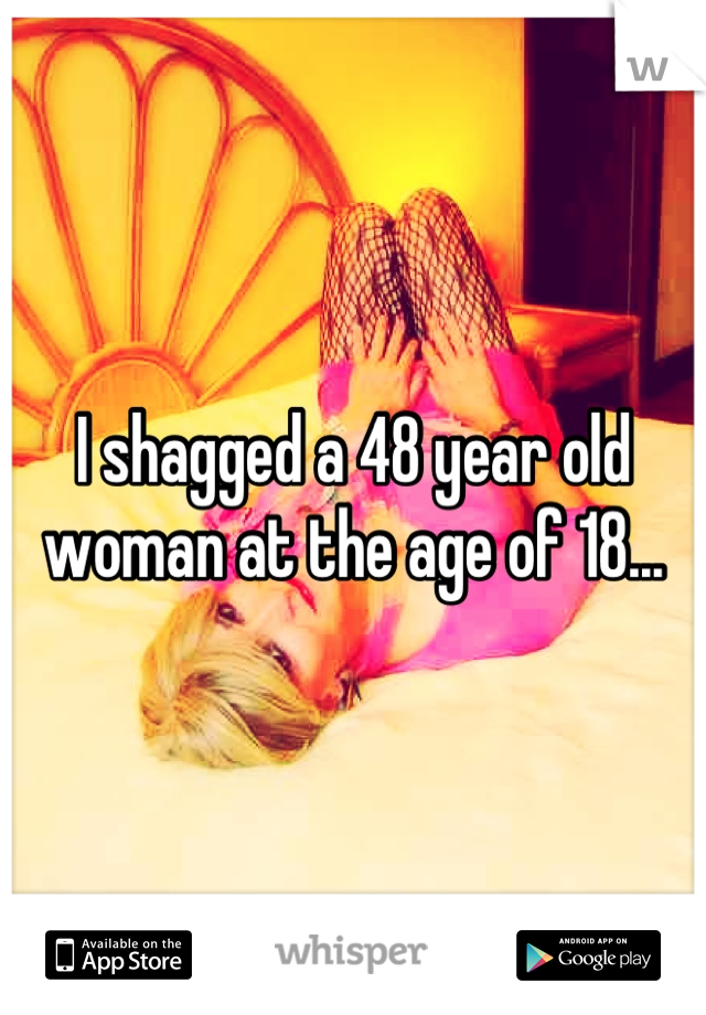 I shagged a 48 year old woman at the age of 18...