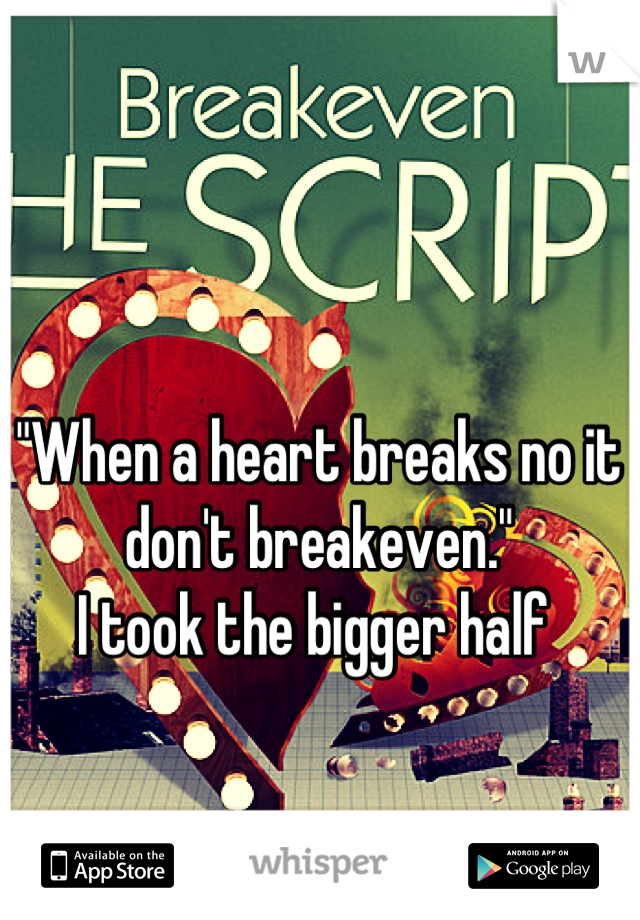 "When a heart breaks no it don't breakeven."
I took the bigger half 