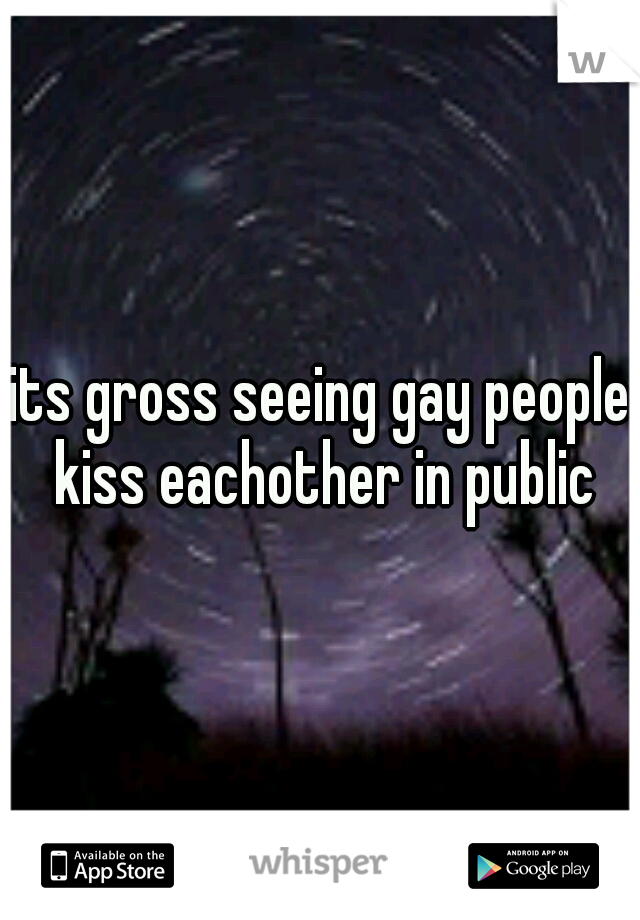 its gross seeing gay people kiss eachother in public