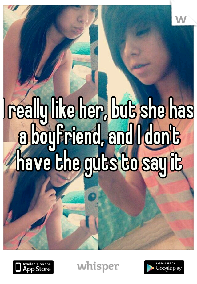 I really like her, but she has a boyfriend, and I don't have the guts to say it