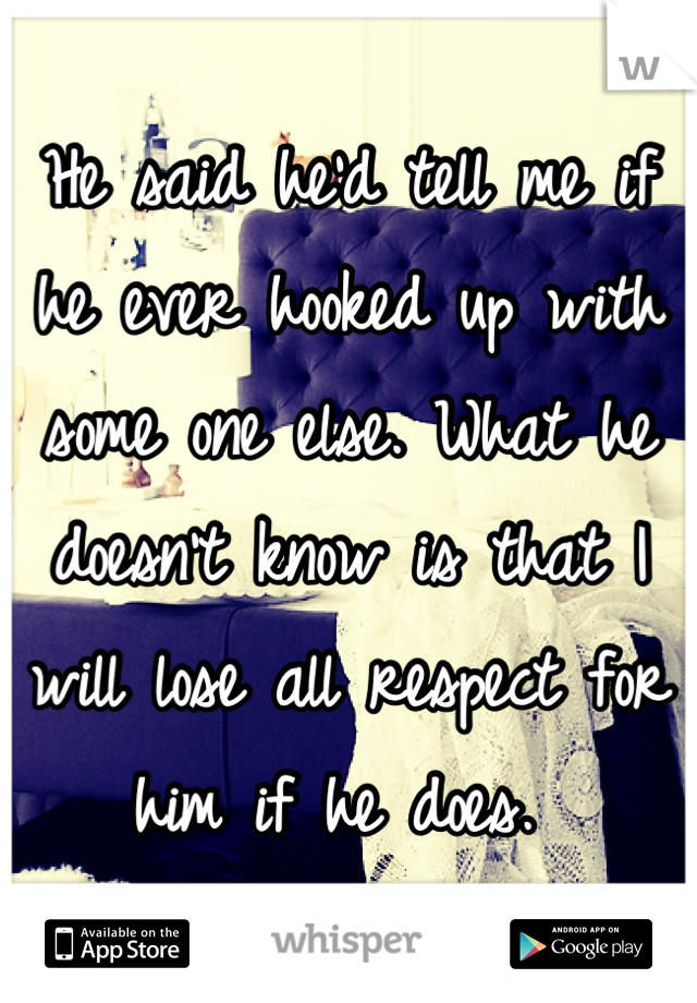 He said he'd tell me if he ever hooked up with some one else. What he doesn't know is that I will lose all respect for him if he does. 