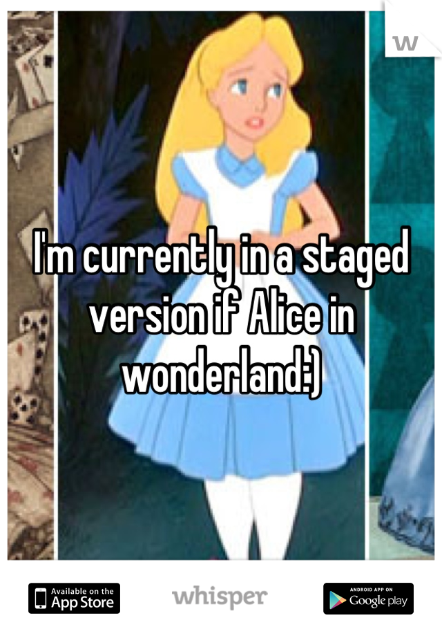 I'm currently in a staged version if Alice in wonderland:)