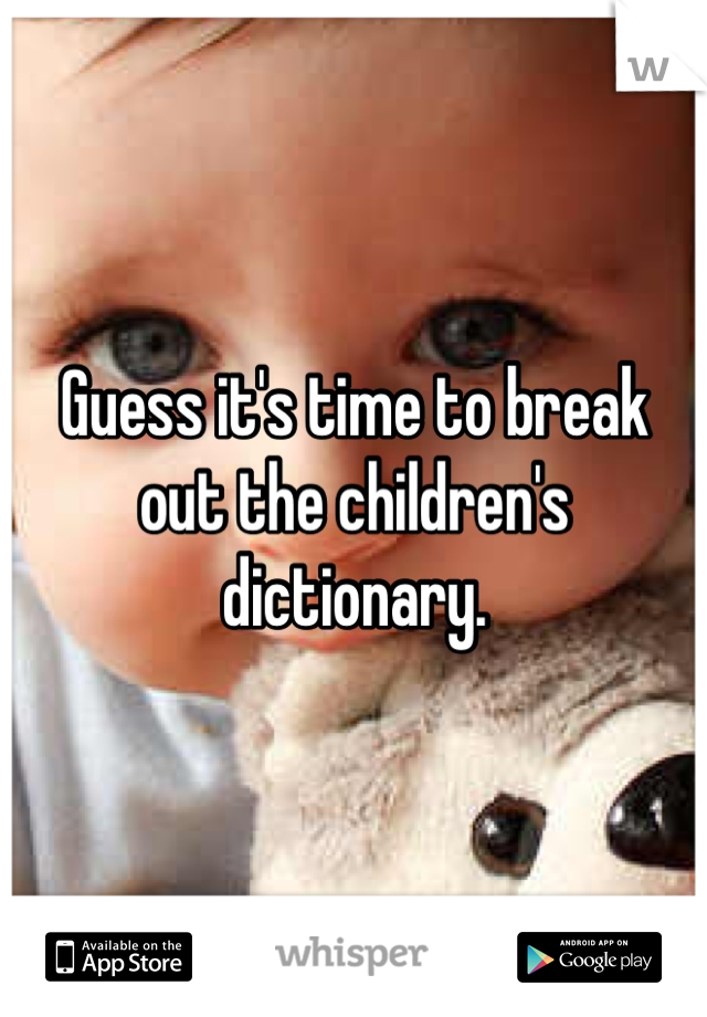 Guess it's time to break out the children's dictionary.