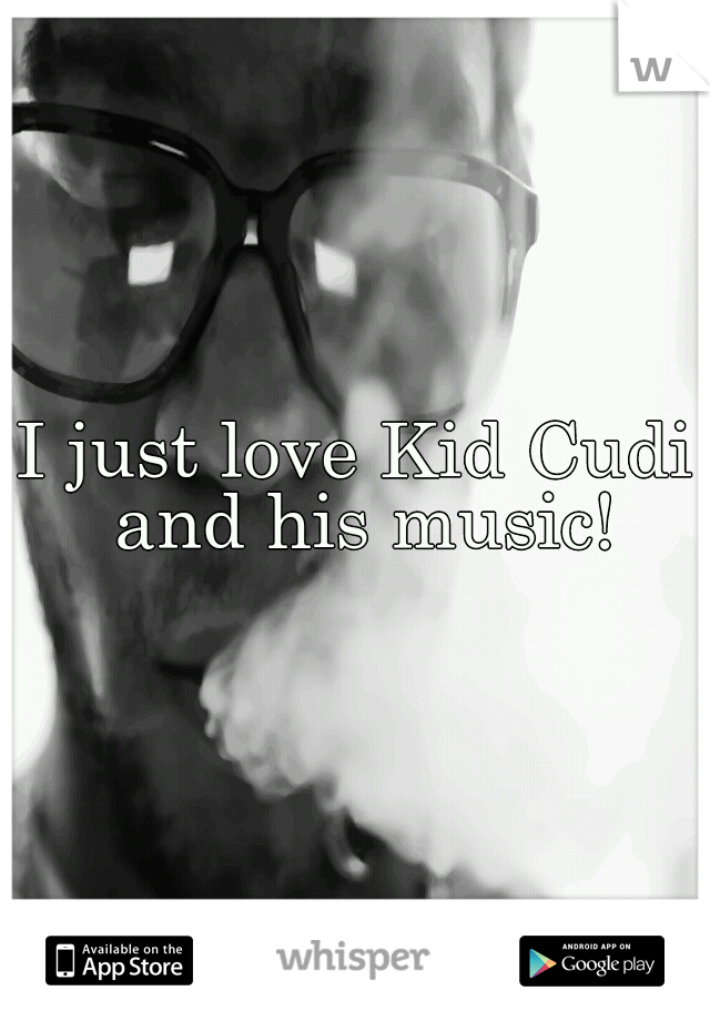 I just love Kid Cudi and his music!