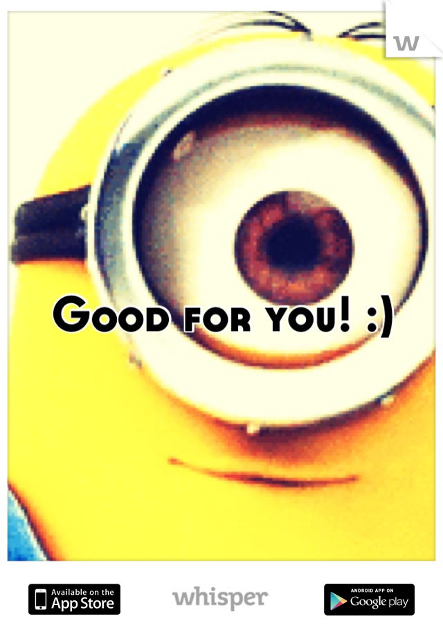 Good for you! :)