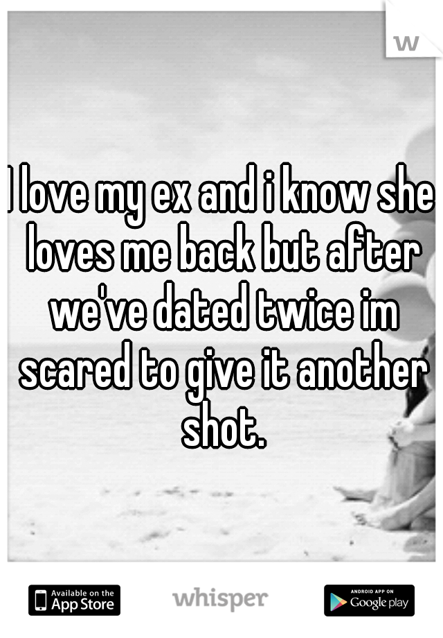 I love my ex and i know she loves me back but after we've dated twice im scared to give it another shot.