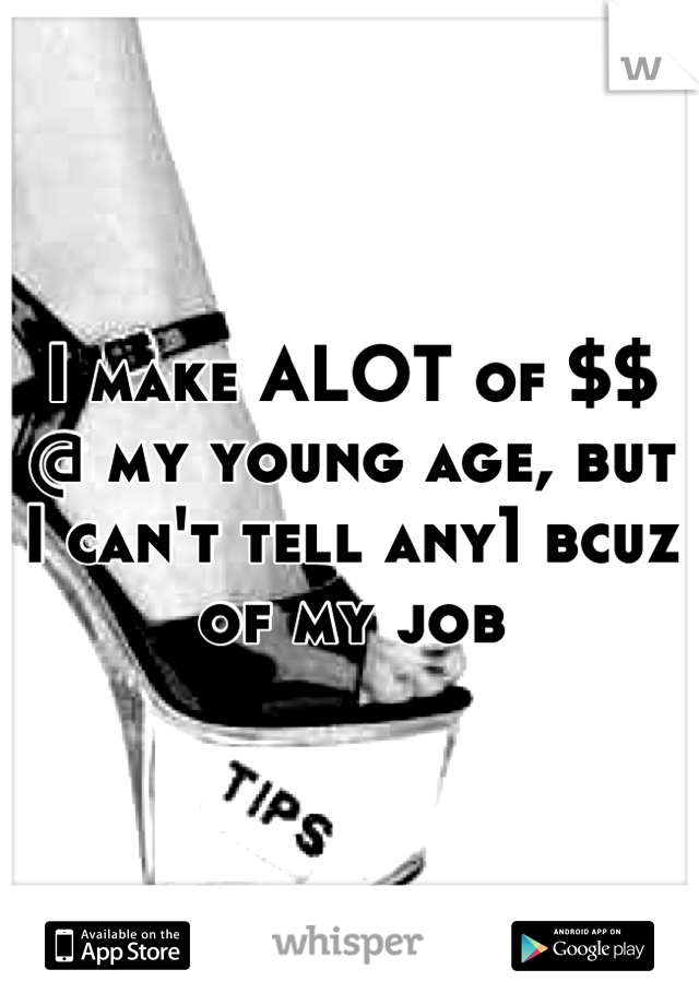 I make ALOT of $$ @ my young age, but I can't tell any1 bcuz of my job