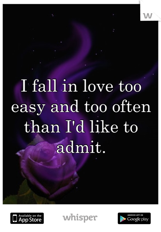 I fall in love too easy and too often than I'd like to admit.