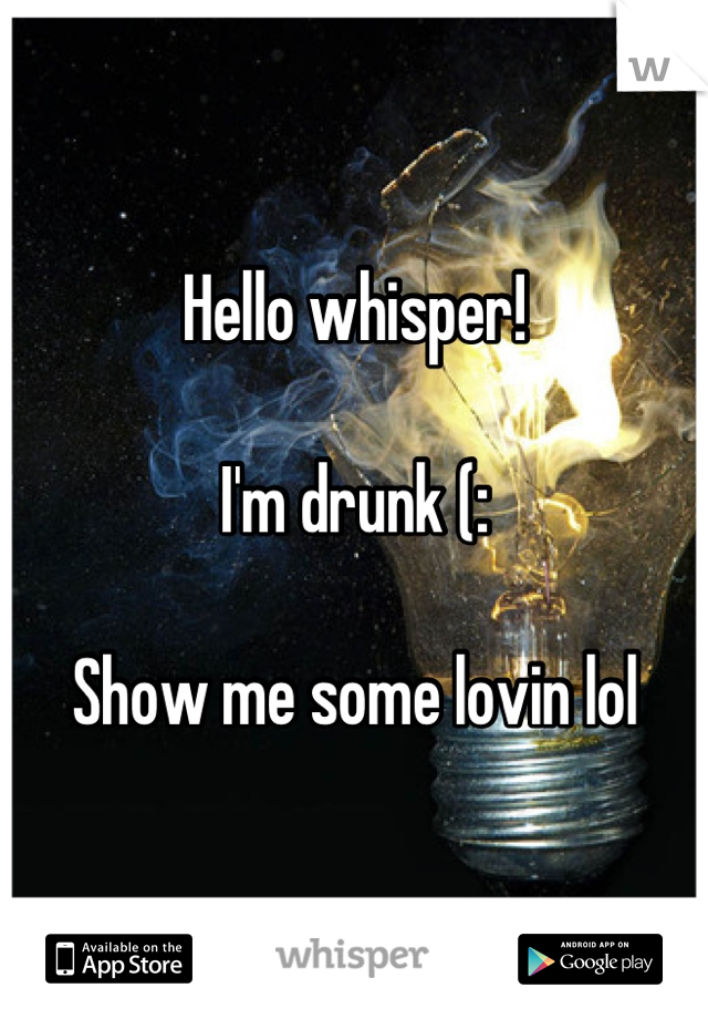 Hello whisper!

I'm drunk (:

Show me some lovin lol