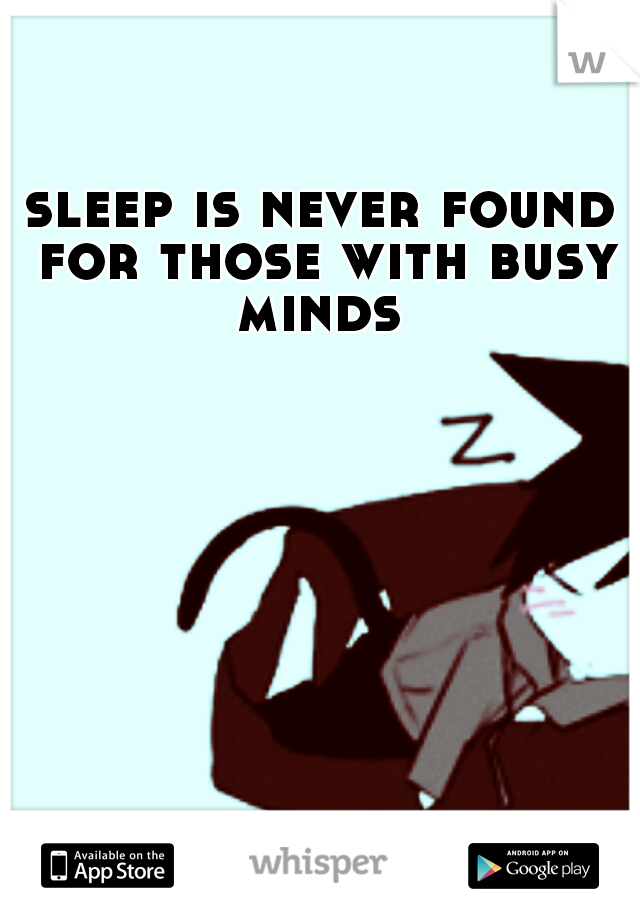 sleep is never found for those with busy minds 