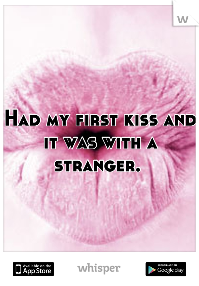 Had my first kiss and it was with a stranger. 