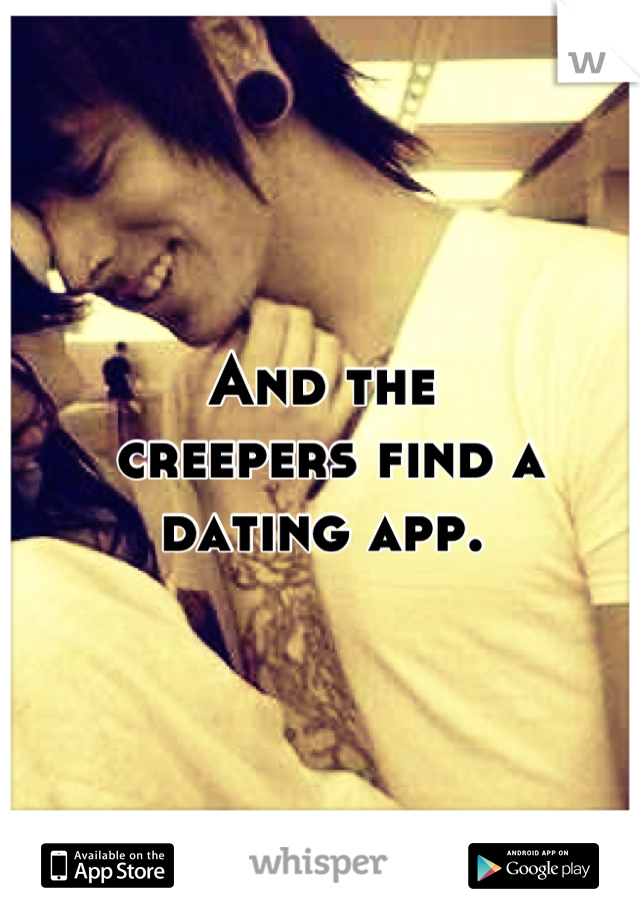 And the
 creepers find a dating app.