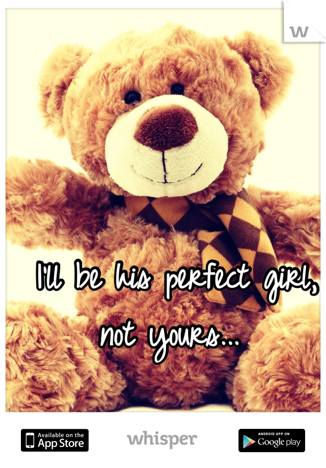 I'll be his perfect girl, not yours... 