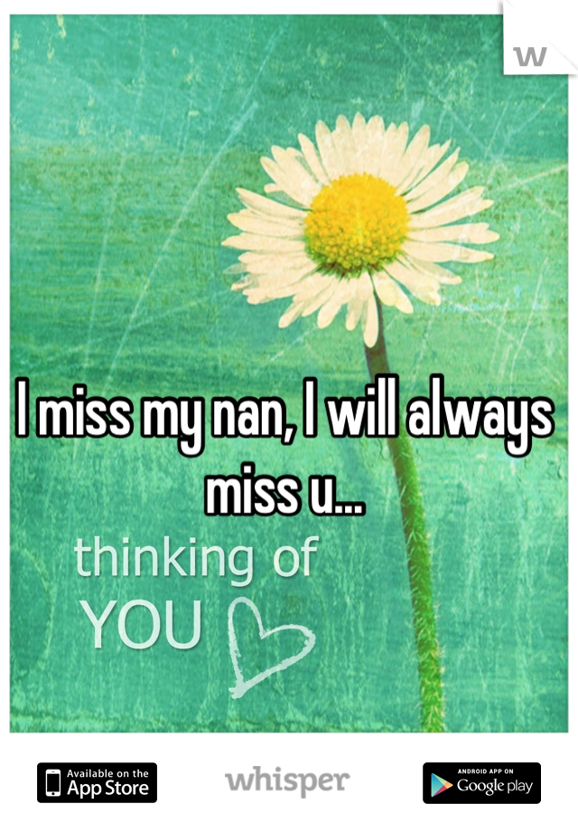 I miss my nan, I will always miss u...