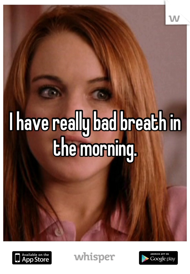 I have really bad breath in the morning.