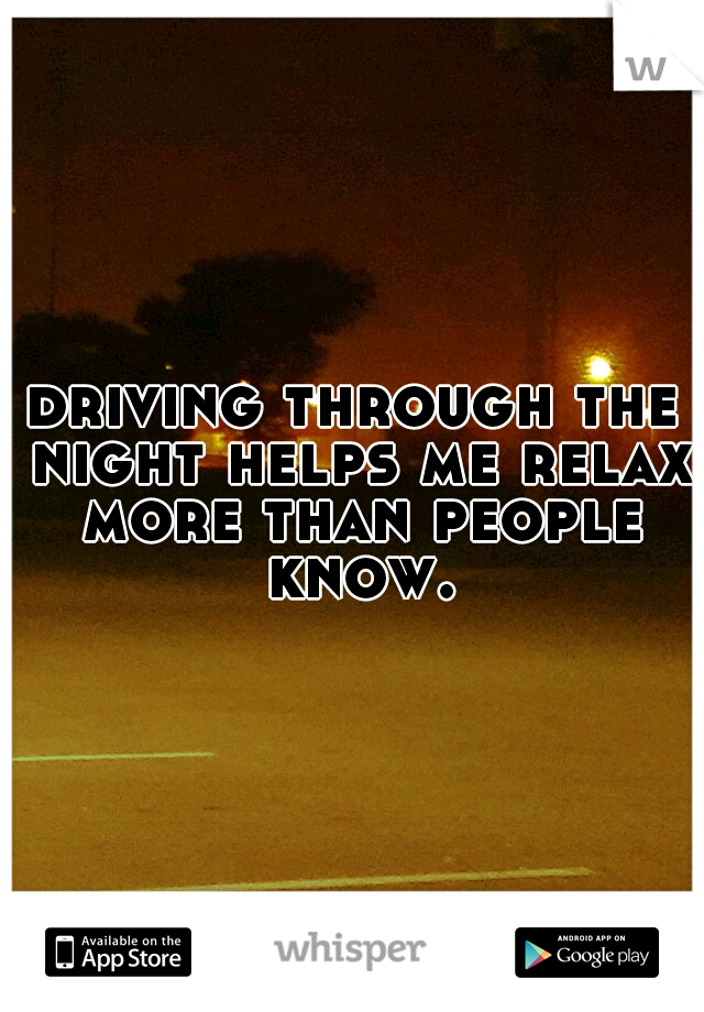 driving through the night helps me relax more than people know.