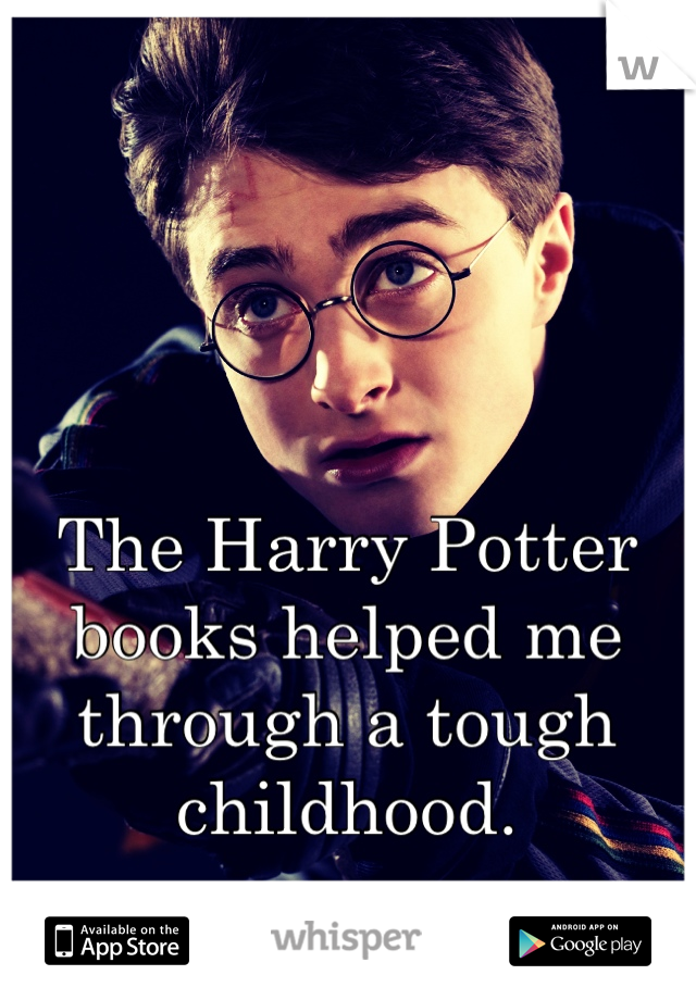 The Harry Potter books helped me through a tough childhood.