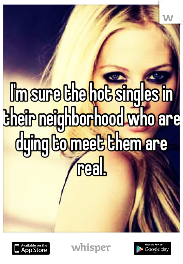 I'm sure the hot singles in their neighborhood who are dying to meet them are real.