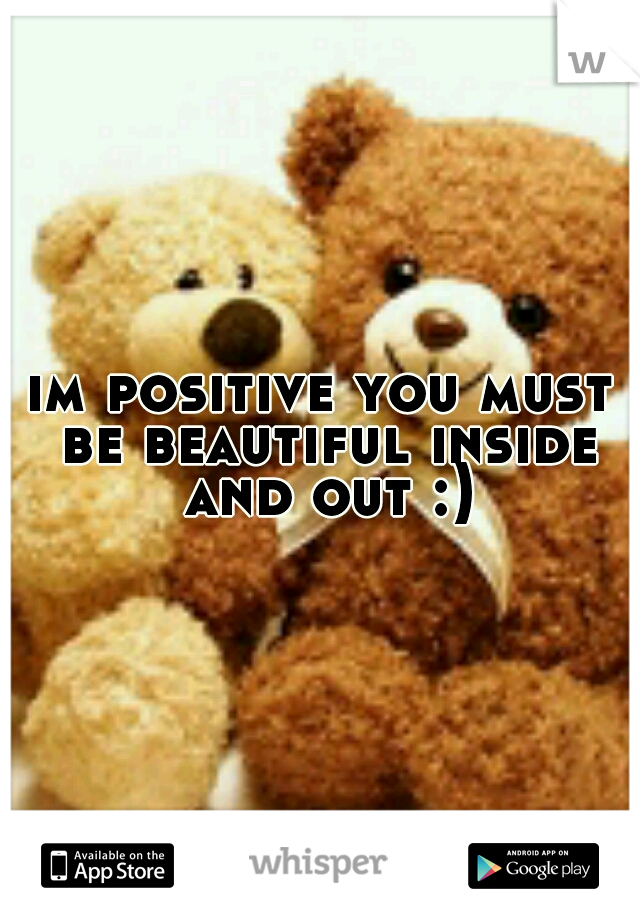 im positive you must be beautiful inside and out :)